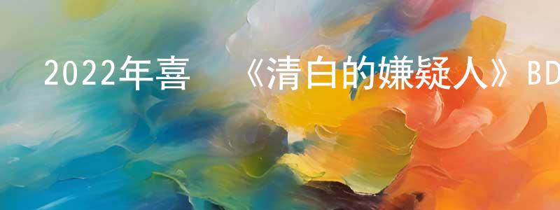 安存江的動漫綜藝大全,2022年喜劇《清白的嫌疑人》BD中英雙字迅雷下載_深夜電影